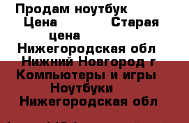 Продам ноутбук  Asus › Цена ­ 6 000 › Старая цена ­ 10 000 - Нижегородская обл., Нижний Новгород г. Компьютеры и игры » Ноутбуки   . Нижегородская обл.